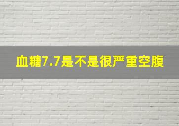 血糖7.7是不是很严重空腹