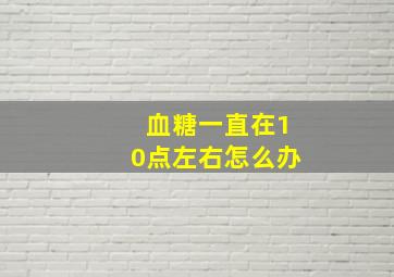 血糖一直在10点左右怎么办