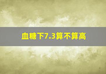 血糖下7.3算不算高