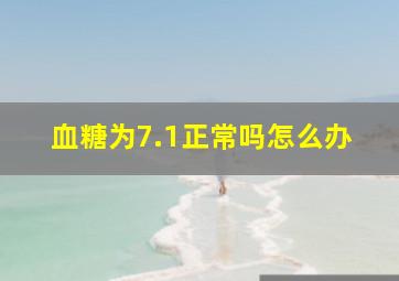 血糖为7.1正常吗怎么办