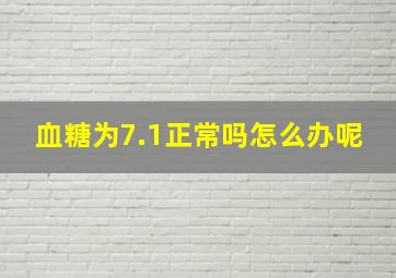 血糖为7.1正常吗怎么办呢