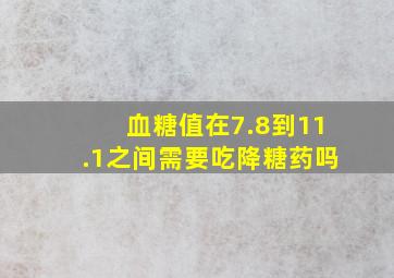 血糖值在7.8到11.1之间需要吃降糖药吗