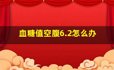 血糖值空腹6.2怎么办