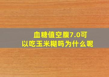 血糖值空腹7.0可以吃玉米糊吗为什么呢