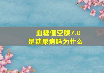 血糖值空腹7.0是糖尿病吗为什么