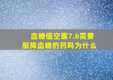 血糖值空腹7.6需要服降血糖的药吗为什么