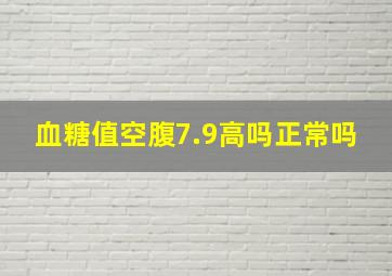 血糖值空腹7.9高吗正常吗