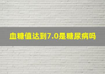 血糖值达到7.0是糖尿病吗