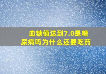 血糖值达到7.0是糖尿病吗为什么还要吃药