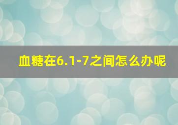 血糖在6.1-7之间怎么办呢