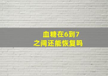 血糖在6到7之间还能恢复吗