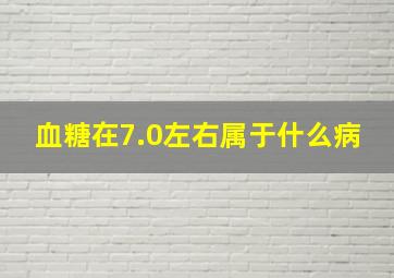 血糖在7.0左右属于什么病