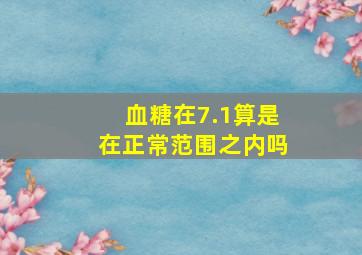 血糖在7.1算是在正常范围之内吗