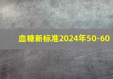 血糖新标准2024年50-60