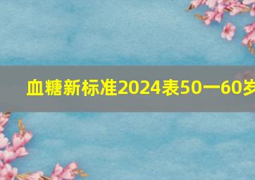 血糖新标准2024表50一60岁