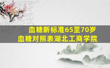 血糖新标准65至70岁血糖对照表湖北工商学院