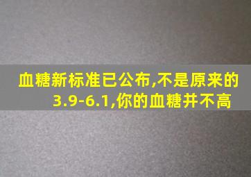 血糖新标准已公布,不是原来的3.9-6.1,你的血糖并不高