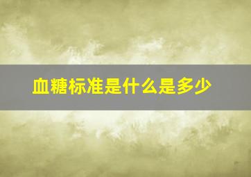 血糖标准是什么是多少