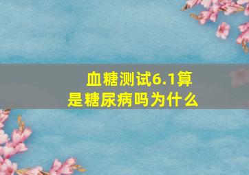 血糖测试6.1算是糖尿病吗为什么