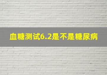 血糖测试6.2是不是糖尿病