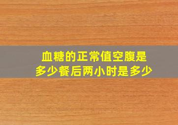 血糖的正常值空腹是多少餐后两小时是多少