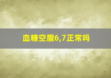 血糖空腹6,7正常吗