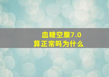 血糖空腹7.0算正常吗为什么