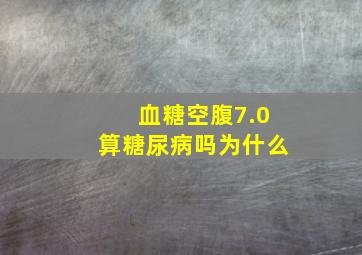 血糖空腹7.0算糖尿病吗为什么