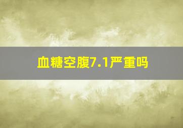 血糖空腹7.1严重吗