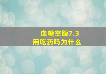 血糖空腹7.3用吃药吗为什么