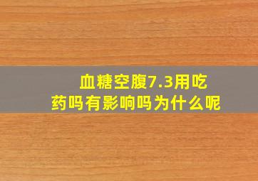 血糖空腹7.3用吃药吗有影响吗为什么呢