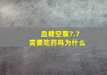 血糖空腹7.7需要吃药吗为什么