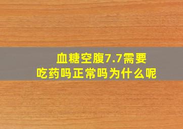 血糖空腹7.7需要吃药吗正常吗为什么呢