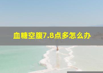 血糖空腹7.8点多怎么办