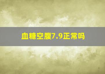 血糖空腹7.9正常吗