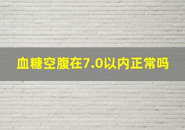 血糖空腹在7.0以内正常吗