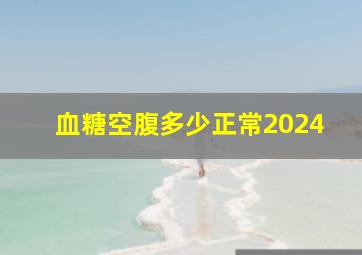 血糖空腹多少正常2024