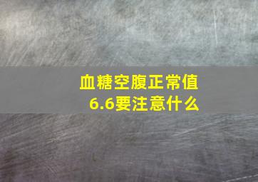 血糖空腹正常值6.6要注意什么