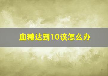 血糖达到10该怎么办