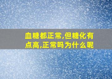 血糖都正常,但糖化有点高,正常吗为什么呢