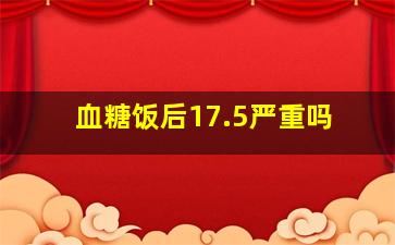 血糖饭后17.5严重吗