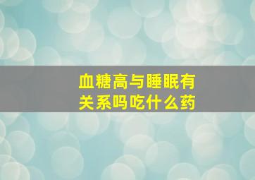 血糖高与睡眠有关系吗吃什么药