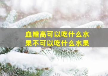 血糖高可以吃什么水果不可以吃什么水果