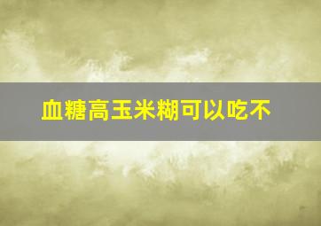 血糖高玉米糊可以吃不