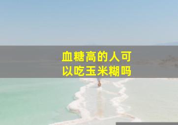 血糖高的人可以吃玉米糊吗