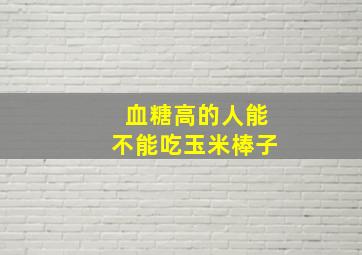 血糖高的人能不能吃玉米棒子