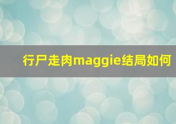 行尸走肉maggie结局如何