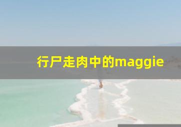 行尸走肉中的maggie