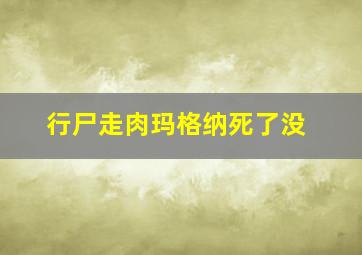 行尸走肉玛格纳死了没