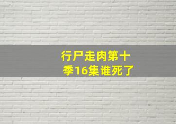 行尸走肉第十季16集谁死了